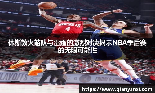 休斯敦火箭队与雷霆的激烈对决揭示NBA季后赛的无限可能性