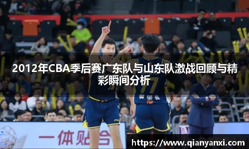 2012年CBA季后赛广东队与山东队激战回顾与精彩瞬间分析