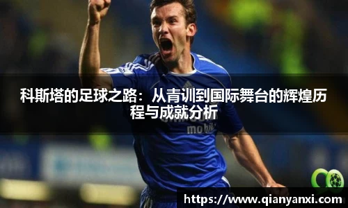 科斯塔的足球之路：从青训到国际舞台的辉煌历程与成就分析