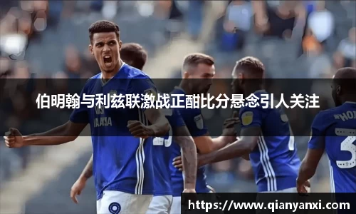 伯明翰与利兹联激战正酣比分悬念引人关注
