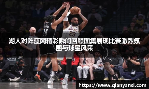 湖人对阵篮网精彩瞬间回顾图集展现比赛激烈氛围与球星风采