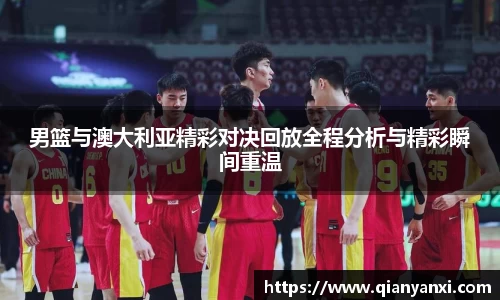 男篮与澳大利亚精彩对决回放全程分析与精彩瞬间重温