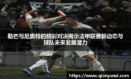 勒芒与尼奥特的精彩对决揭示法甲联赛新动态与球队未来发展潜力