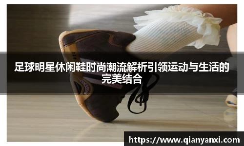足球明星休闲鞋时尚潮流解析引领运动与生活的完美结合