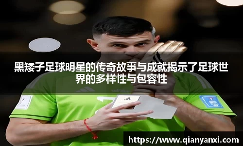黑矮子足球明星的传奇故事与成就揭示了足球世界的多样性与包容性