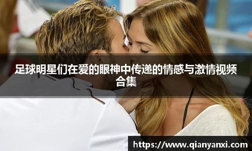 足球明星们在爱的眼神中传递的情感与激情视频合集