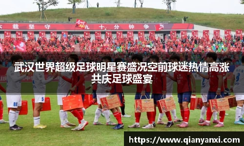 武汉世界超级足球明星赛盛况空前球迷热情高涨共庆足球盛宴